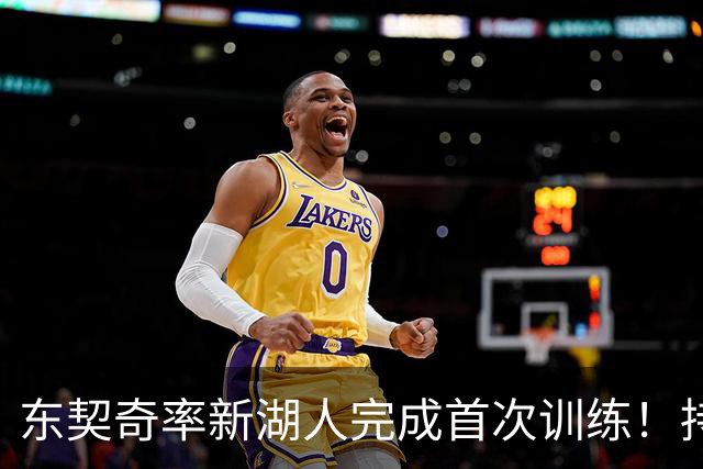 东契奇率新湖人完成首次训练！持续两小时 布朗尼获当地球迷热捧
