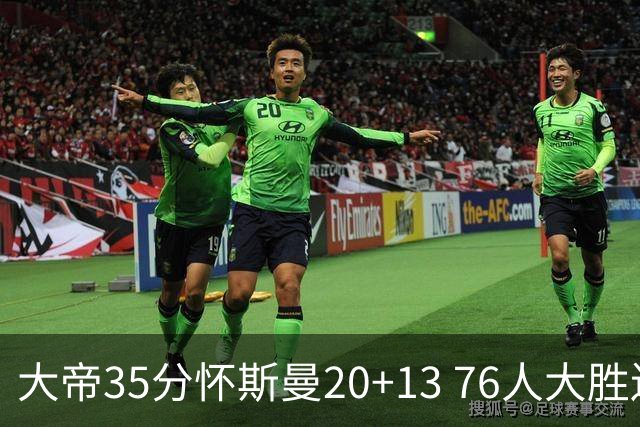 大帝35分怀斯曼20+13 76人大胜送活塞22连败