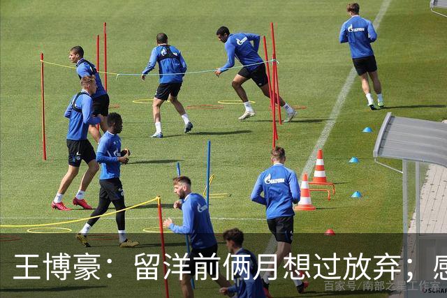 王博豪：留洋前俩月想过放弃；感觉教练首发我时心里没底