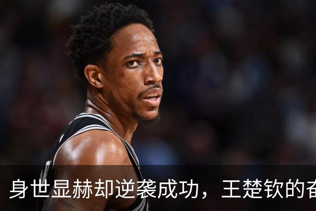 身世显赫却逆袭成功，王楚钦的奋斗之路